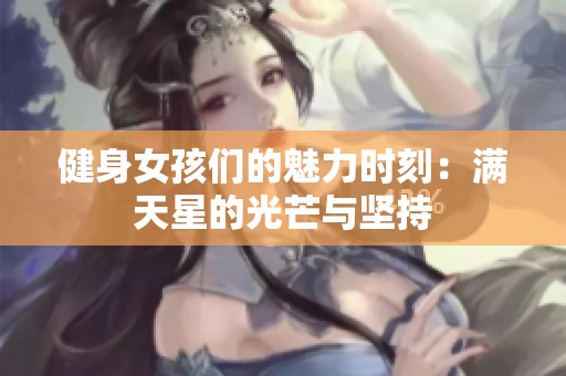 健身女孩们的魅力时刻：满天星的光芒与坚持