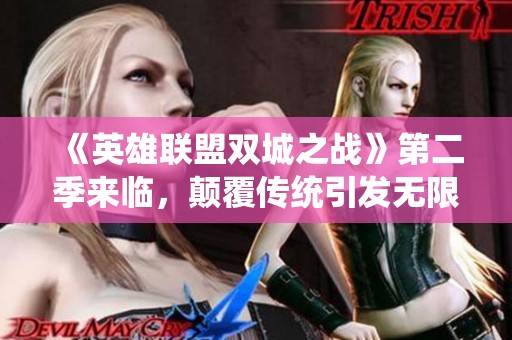 《英雄联盟双城之战》第二季来临，颠覆传统引发无限期待