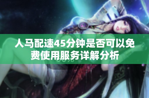 人马配速45分钟是否可以免费使用服务详解分析