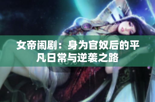 女帝闹剧：身为官奴后的平凡日常与逆袭之路