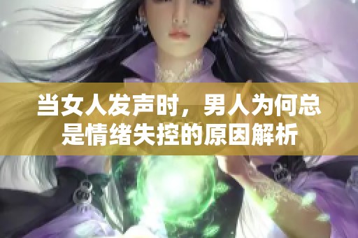 当女人发声时，男人为何总是情绪失控的原因解析