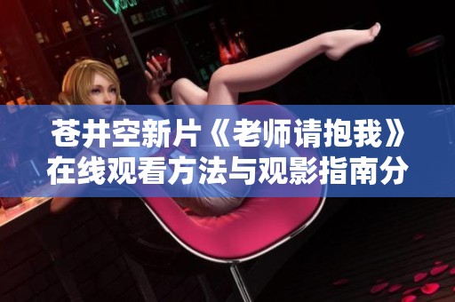 苍井空新片《老师请抱我》在线观看方法与观影指南分享