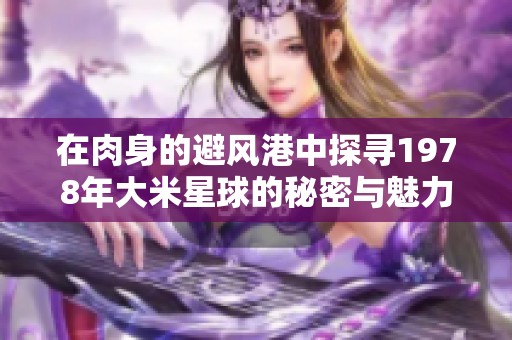 在肉身的避风港中探寻1978年大米星球的秘密与魅力