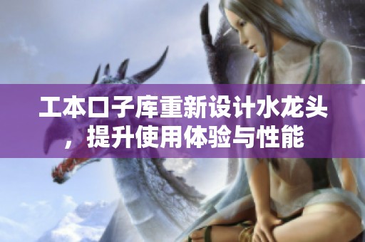 工本口子库重新设计水龙头，提升使用体验与性能