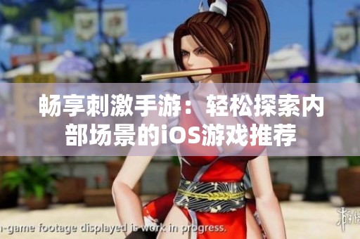 畅享刺激手游：轻松探索内部场景的iOS游戏推荐