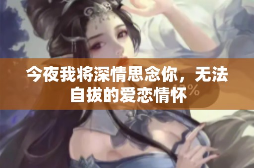 今夜我将深情思念你，无法自拔的爱恋情怀