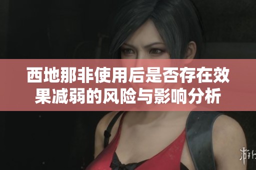西地那非使用后是否存在效果减弱的风险与影响分析