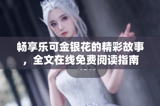 畅享乐可金银花的精彩故事，全文在线免费阅读指南