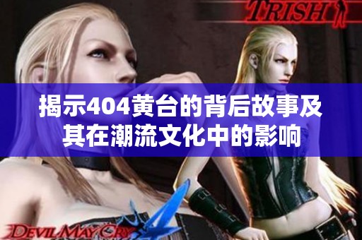 揭示404黄台的背后故事及其在潮流文化中的影响