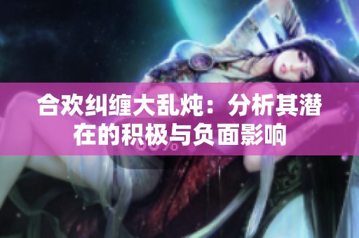 合欢纠缠大乱炖：分析其潜在的积极与负面影响