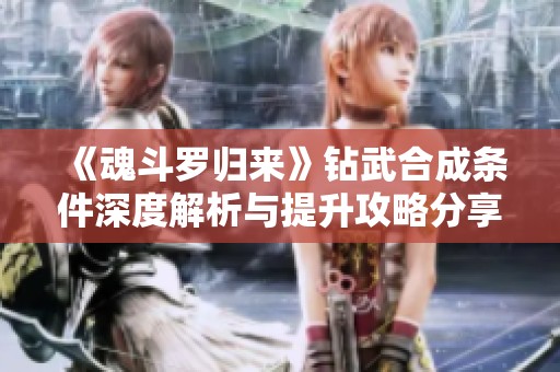 《魂斗罗归来》钻武合成条件深度解析与提升攻略分享