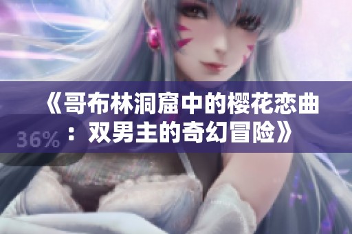 《哥布林洞窟中的樱花恋曲：双男主的奇幻冒险》