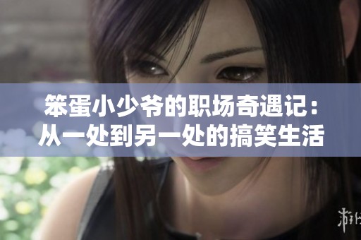 笨蛋小少爷的职场奇遇记：从一处到另一处的搞笑生活