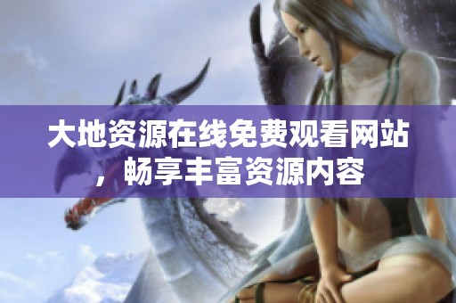 大地资源在线免费观看网站，畅享丰富资源内容