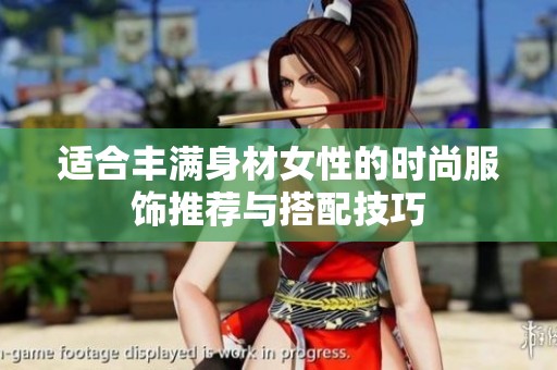 适合丰满身材女性的时尚服饰推荐与搭配技巧