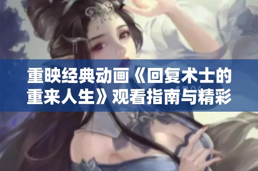 重映经典动画《回复术士的重来人生》观看指南与精彩分析