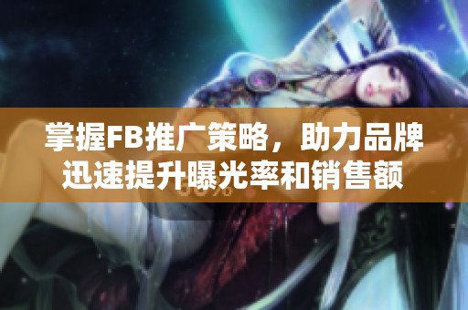 掌握FB推广策略，助力品牌迅速提升曝光率和销售额