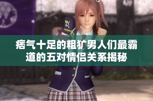 痞气十足的粗犷男人们最霸道的五对情侣关系揭秘