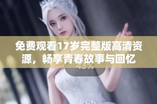 免费观看17岁完整版高清资源，畅享青春故事与回忆