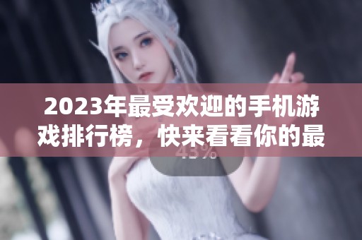 2023年最受欢迎的手机游戏排行榜，快来看看你的最爱是否上榜