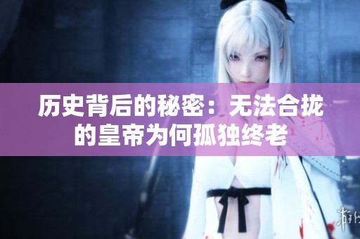 历史背后的秘密：无法合拢的皇帝为何孤独终老