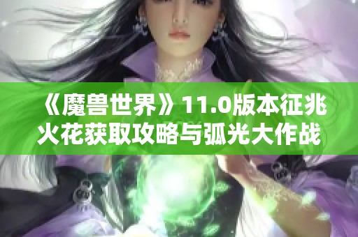 《魔兽世界》11.0版本征兆火花获取攻略与弧光大作战解析