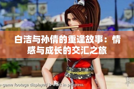 白洁与孙倩的重逢故事：情感与成长的交汇之旅