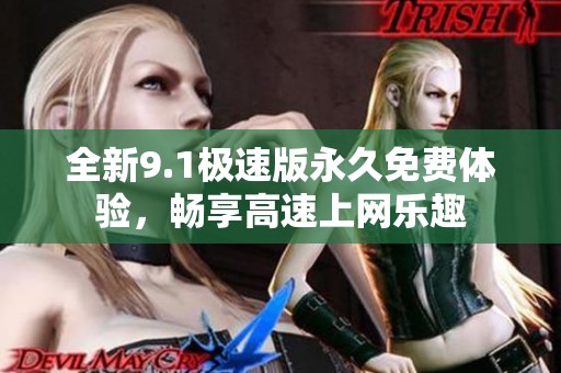 全新9.1极速版永久免费体验，畅享高速上网乐趣
