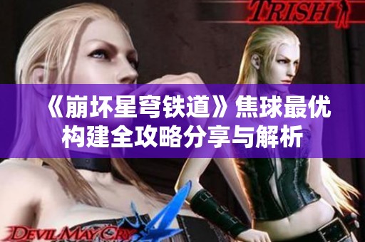 《崩坏星穹铁道》焦球最优构建全攻略分享与解析