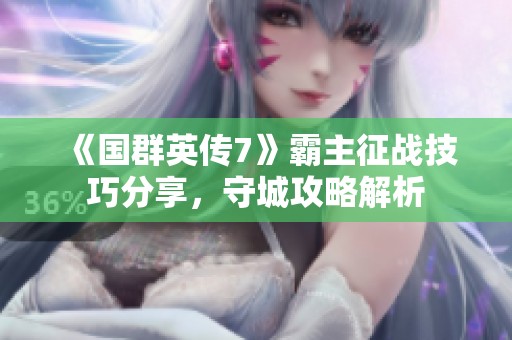 《国群英传7》霸主征战技巧分享，守城攻略解析