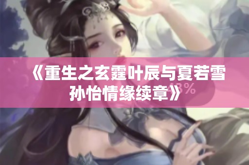 《重生之玄霆叶辰与夏若雪孙怡情缘续章》