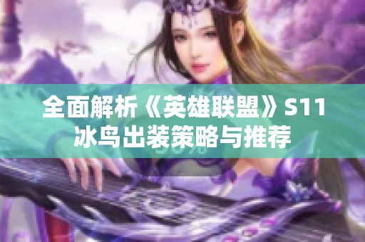 全面解析《英雄联盟》S11冰鸟出装策略与推荐