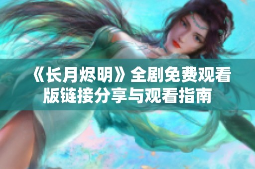 《长月烬明》全剧免费观看版链接分享与观看指南