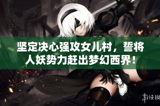坚定决心强攻女儿村，誓将人妖势力赶出梦幻西界！
