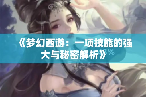 《梦幻西游：一项技能的强大与秘密解析》