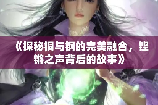 《探秘铜与钢的完美融合，铿锵之声背后的故事》