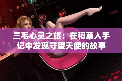 三毛心灵之旅：在稻草人手记中发现守望天使的故事