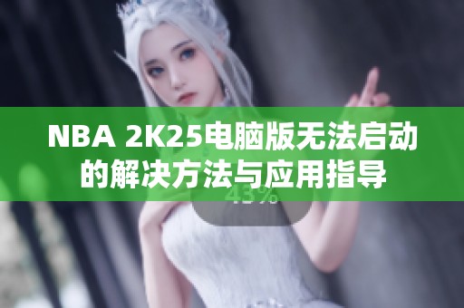 NBA 2K25电脑版无法启动的解决方法与应用指导