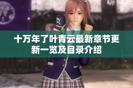 十万年了叶青云最新章节更新一览及目录介绍