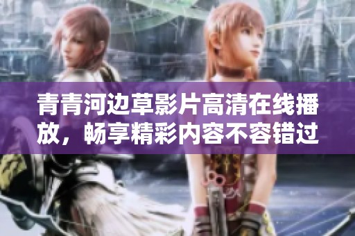 青青河边草影片高清在线播放，畅享精彩内容不容错过