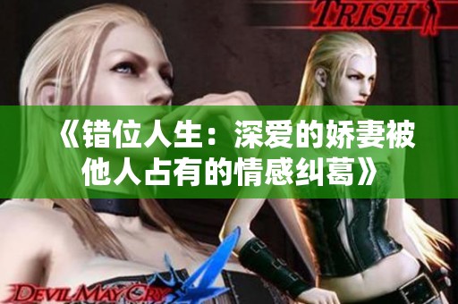 《错位人生：深爱的娇妻被他人占有的情感纠葛》