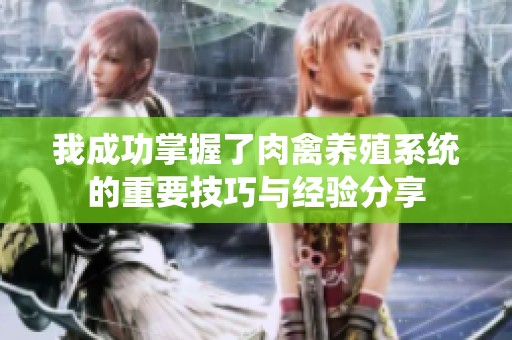 我成功掌握了肉禽养殖系统的重要技巧与经验分享