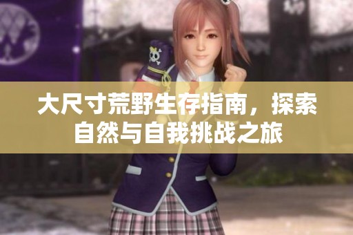大尺寸荒野生存指南，探索自然与自我挑战之旅