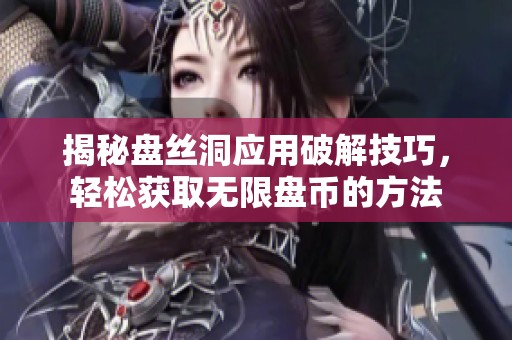 揭秘盘丝洞应用破解技巧，轻松获取无限盘币的方法