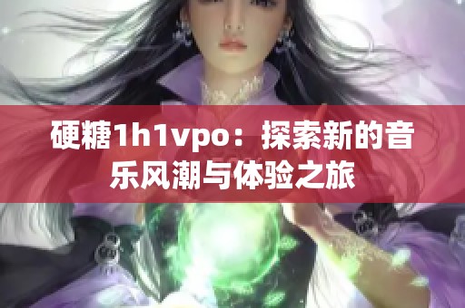 硬糖1h1vpo：探索新的音乐风潮与体验之旅