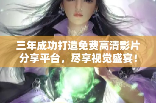 三年成功打造免费高清影片分享平台，尽享视觉盛宴！