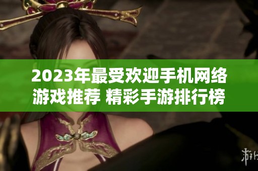 2023年最受欢迎手机网络游戏推荐 精彩手游排行榜大揭秘