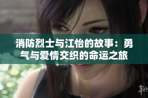 消防烈士与江怡的故事：勇气与爱情交织的命运之旅