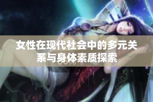 女性在现代社会中的多元关系与身体素质探索