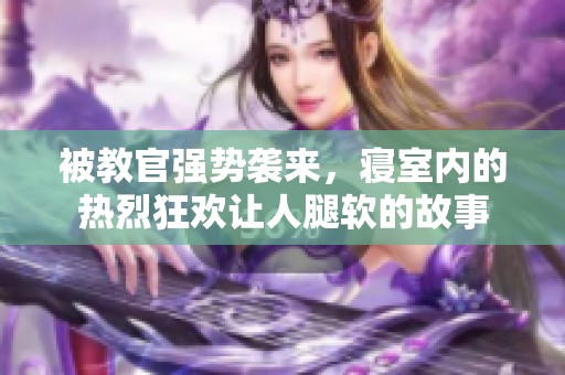 被教官强势袭来，寝室内的热烈狂欢让人腿软的故事